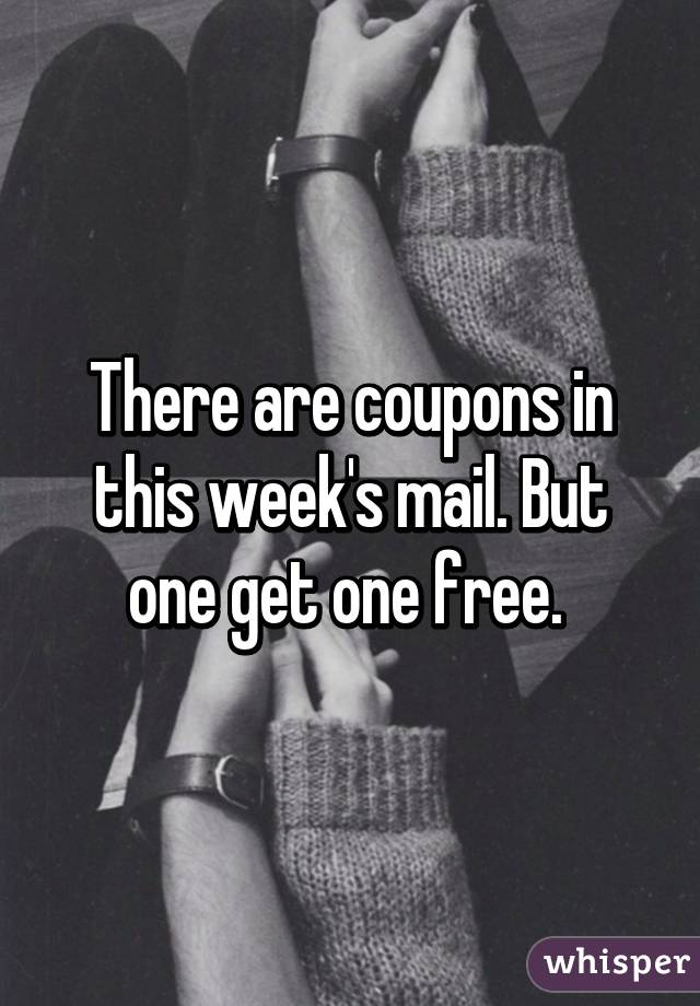 There are coupons in this week's mail. But one get one free. 