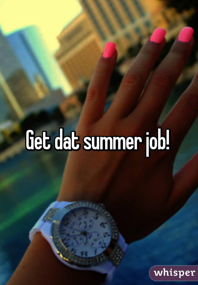 Get dat summer job! 