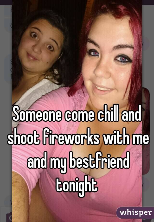 Someone come chill and shoot fireworks with me and my bestfriend tonight 
