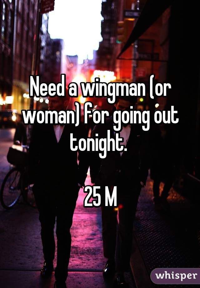 Need a wingman (or woman) for going out tonight. 

25 M