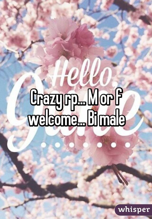 Crazy rp... M or f welcome... Bi male
