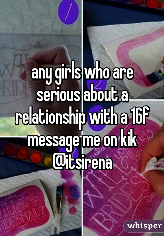 any girls who are serious about a relationship with a 16f message me on kik @itsirena