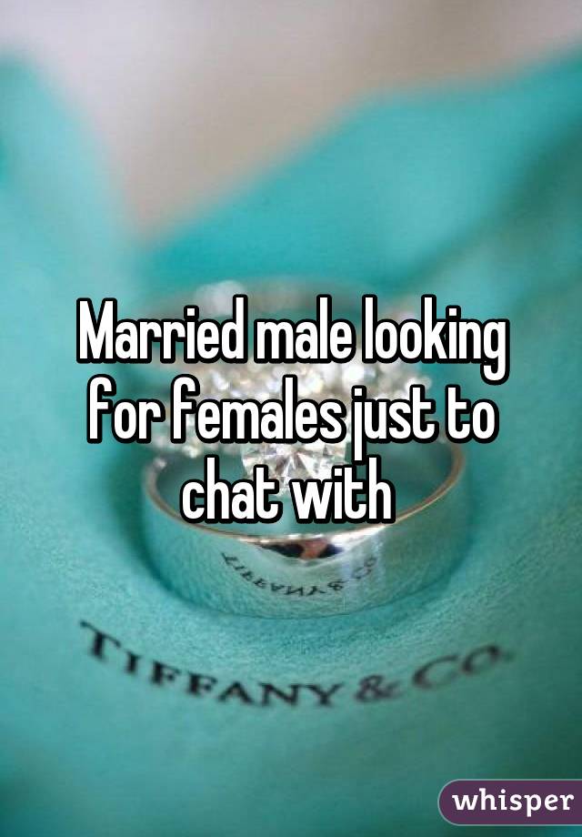 Married male looking for females just to chat with 