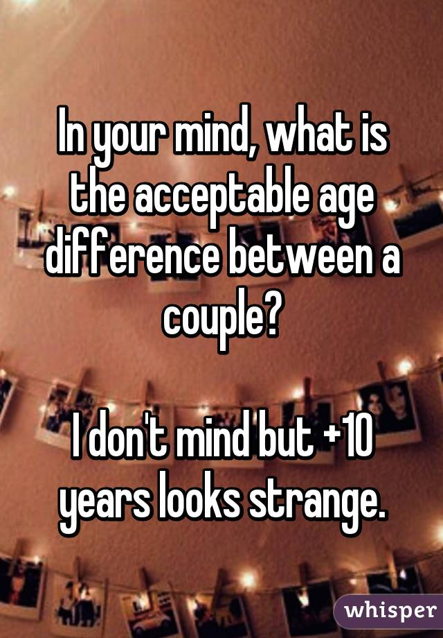 In your mind, what is the acceptable age difference between a couple?

I don't mind but +10 years looks strange.