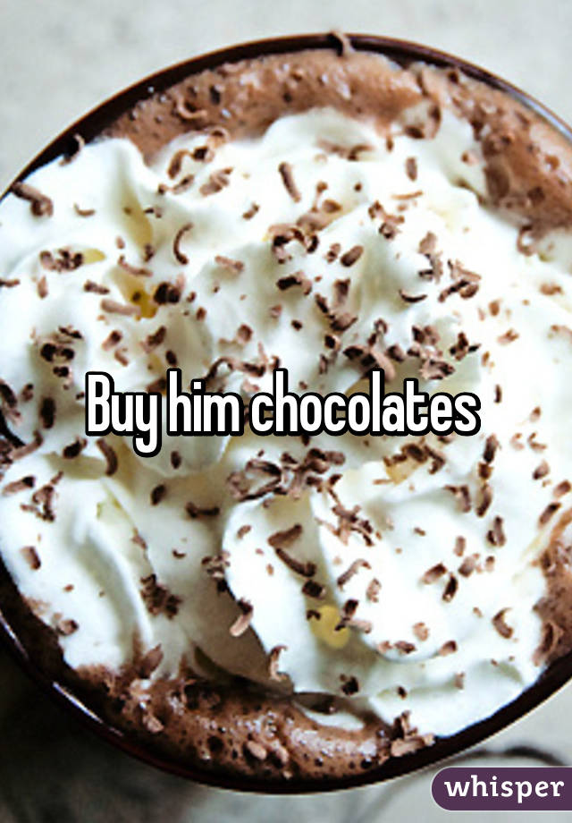 Buy him chocolates 