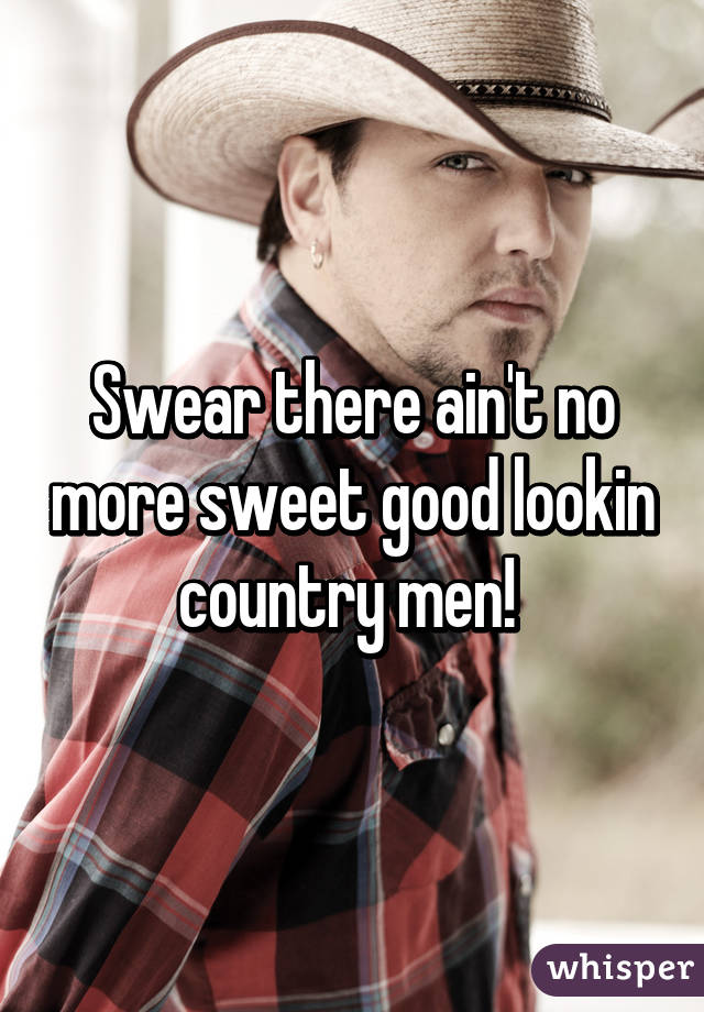 Swear there ain't no more sweet good lookin country men! 