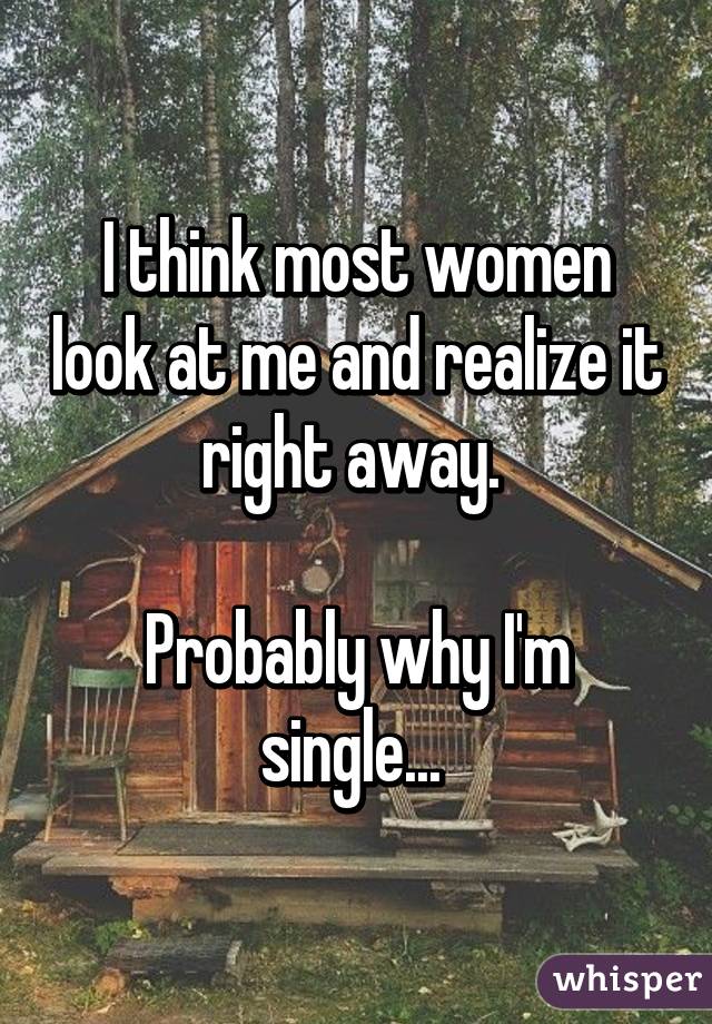I think most women look at me and realize it right away. 

Probably why I'm single... 