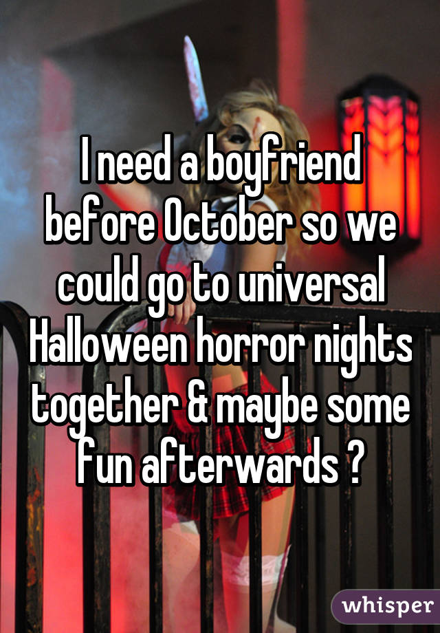 I need a boyfriend before October so we could go to universal Halloween horror nights together & maybe some fun afterwards 😏