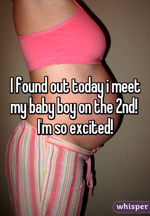 I found out today i meet my baby boy on the 2nd!  I'm so excited!