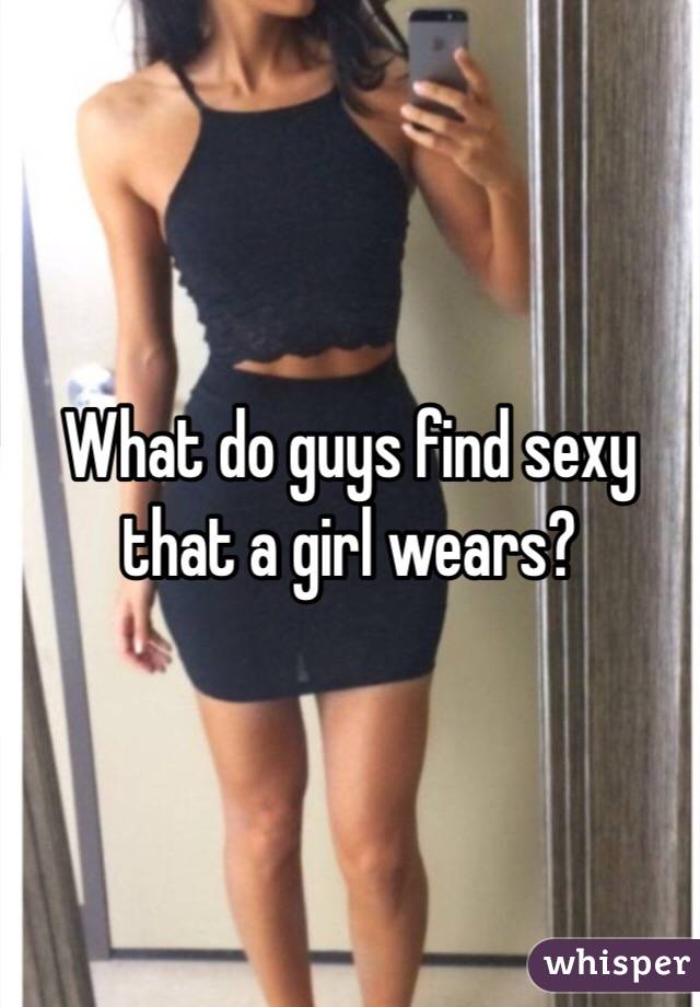 What do guys find sexy that a girl wears?