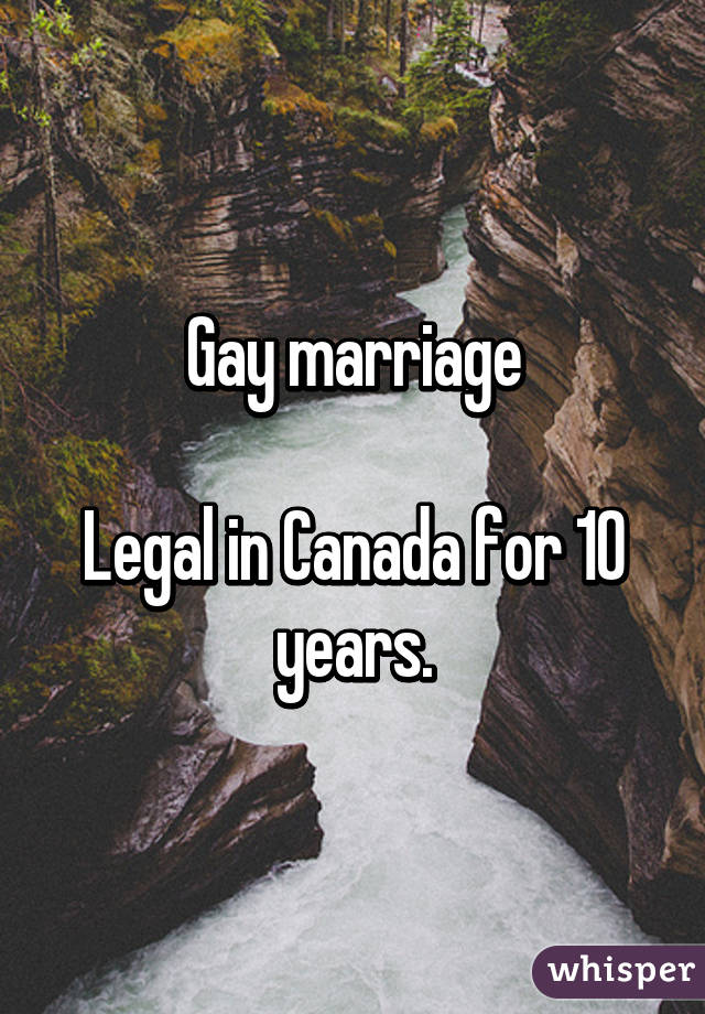 Gay marriage

Legal in Canada for 10 years.