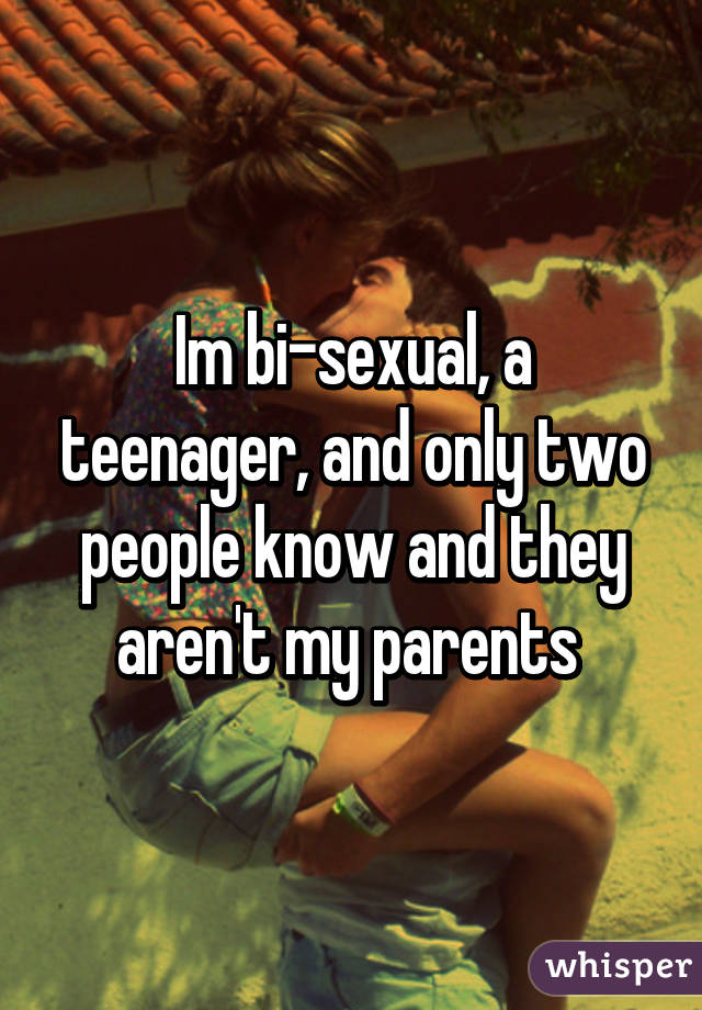 Im bi-sexual, a teenager, and only two people know and they aren't my parents 