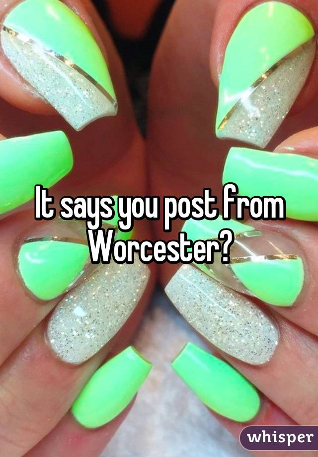 It says you post from Worcester?