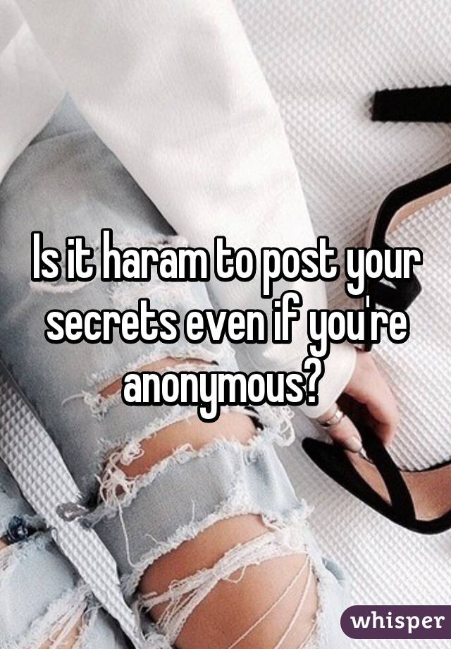 Is it haram to post your secrets even if you're anonymous? 