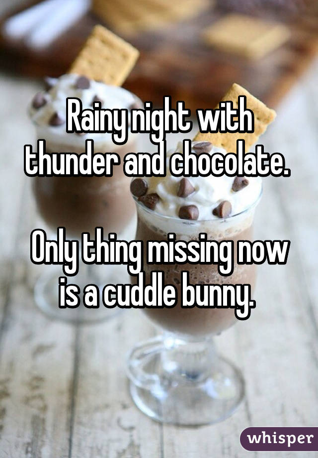 Rainy night with thunder and chocolate. 

Only thing missing now is a cuddle bunny. 
