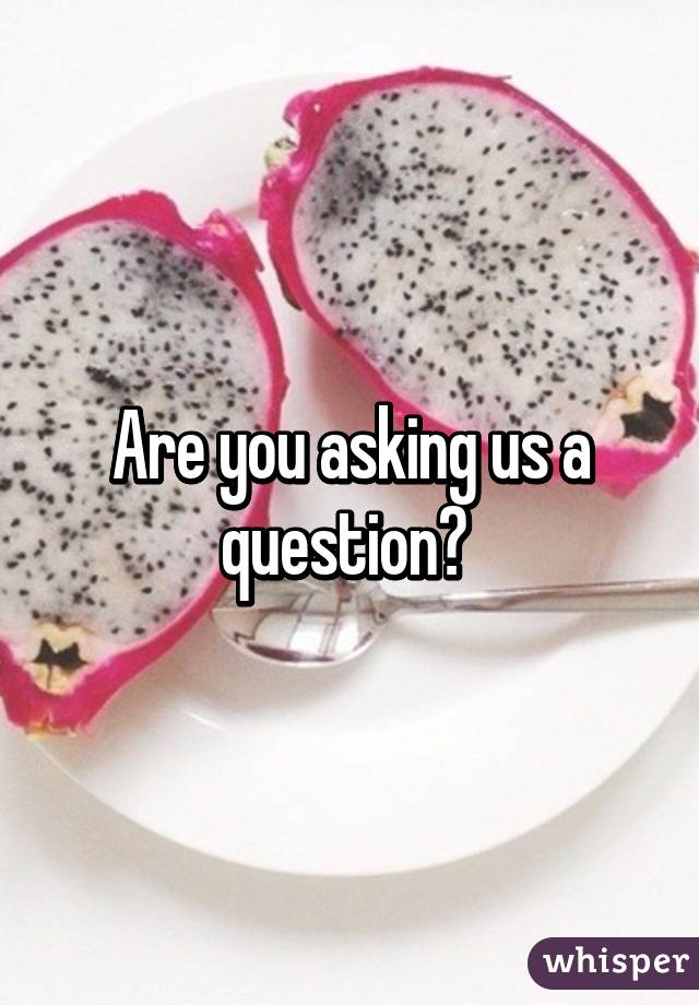 Are you asking us a question? 