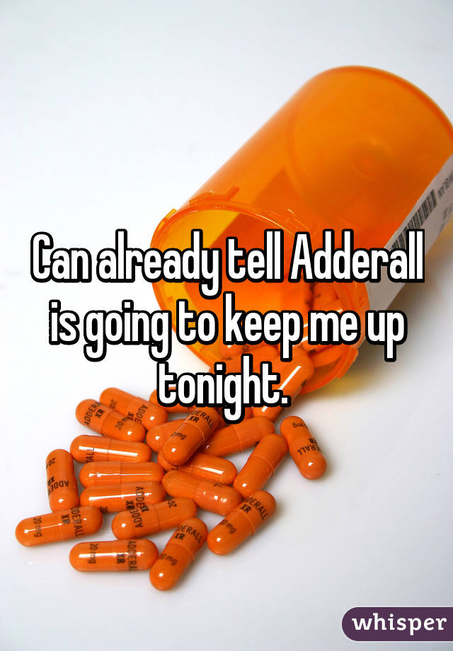 Can already tell Adderall is going to keep me up tonight. 