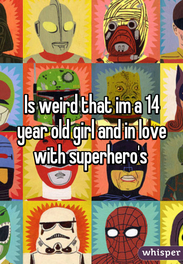 Is weird that im a 14 year old girl and in love with superhero's 
