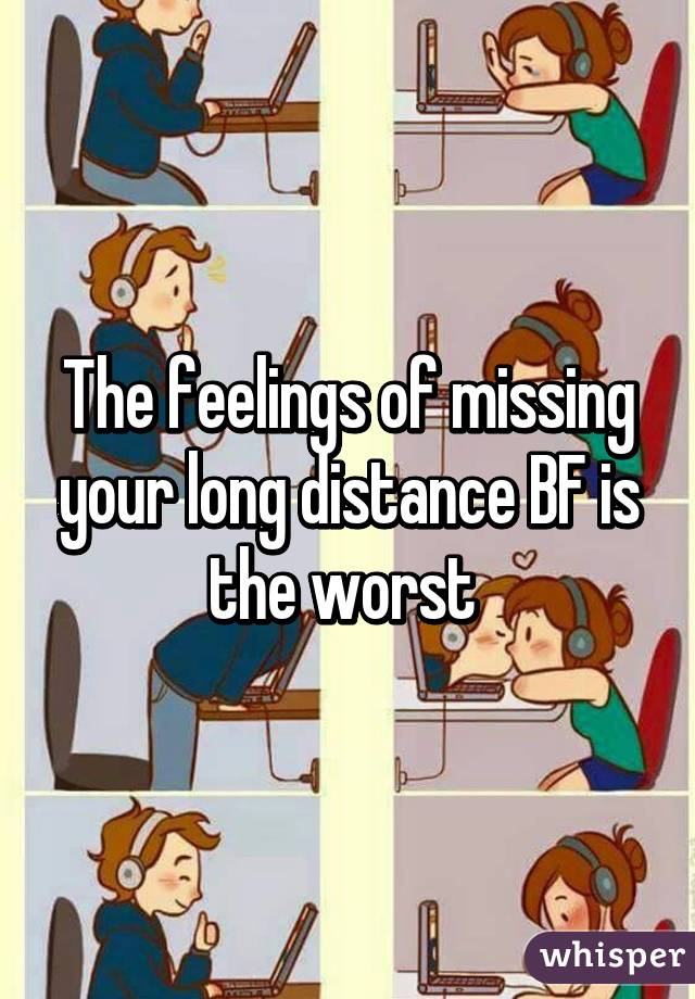 The feelings of missing your long distance BF is the worst 