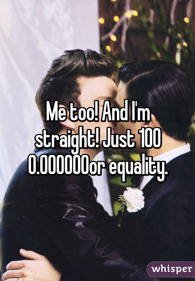 Me too! And I'm straight! Just 100% for equality.
