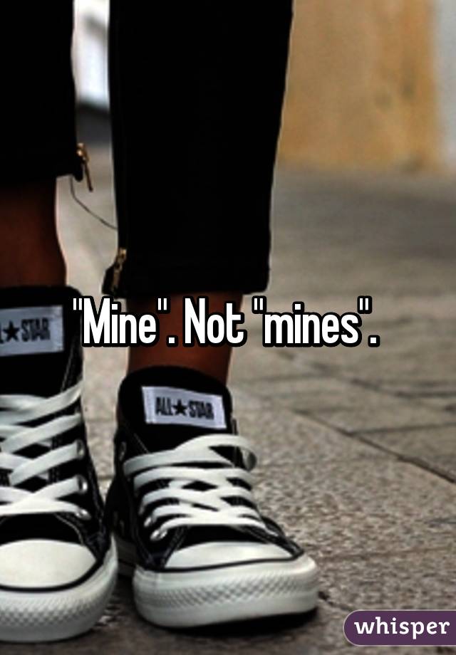 "Mine". Not "mines". 