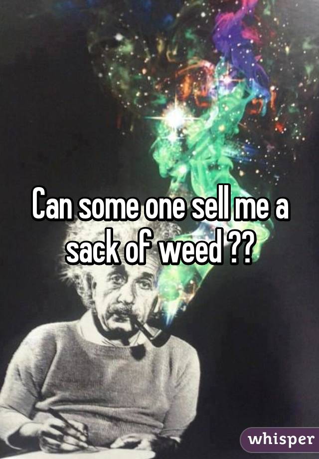 Can some one sell me a sack of weed ??
