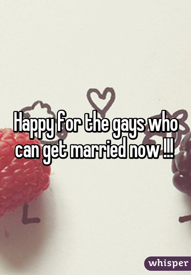 Happy for the gays who can get married now !!! 