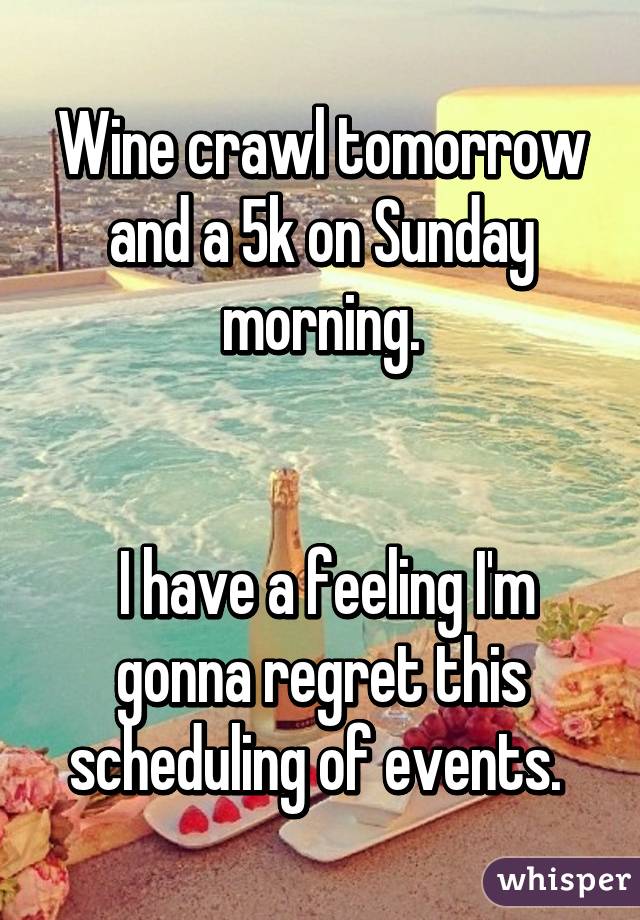Wine crawl tomorrow and a 5k on Sunday morning.


 I have a feeling I'm gonna regret this scheduling of events. 