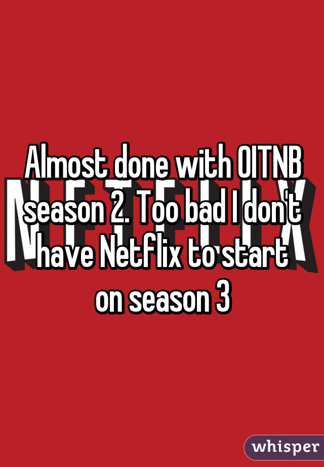 Almost done with OITNB season 2. Too bad I don't have Netflix to start on season 3
