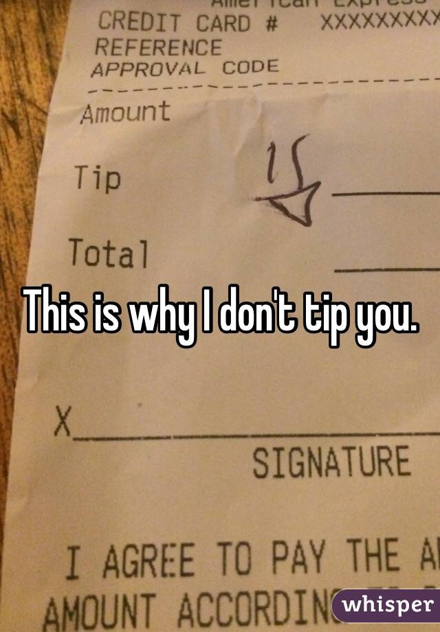 This is why I don't tip you. 