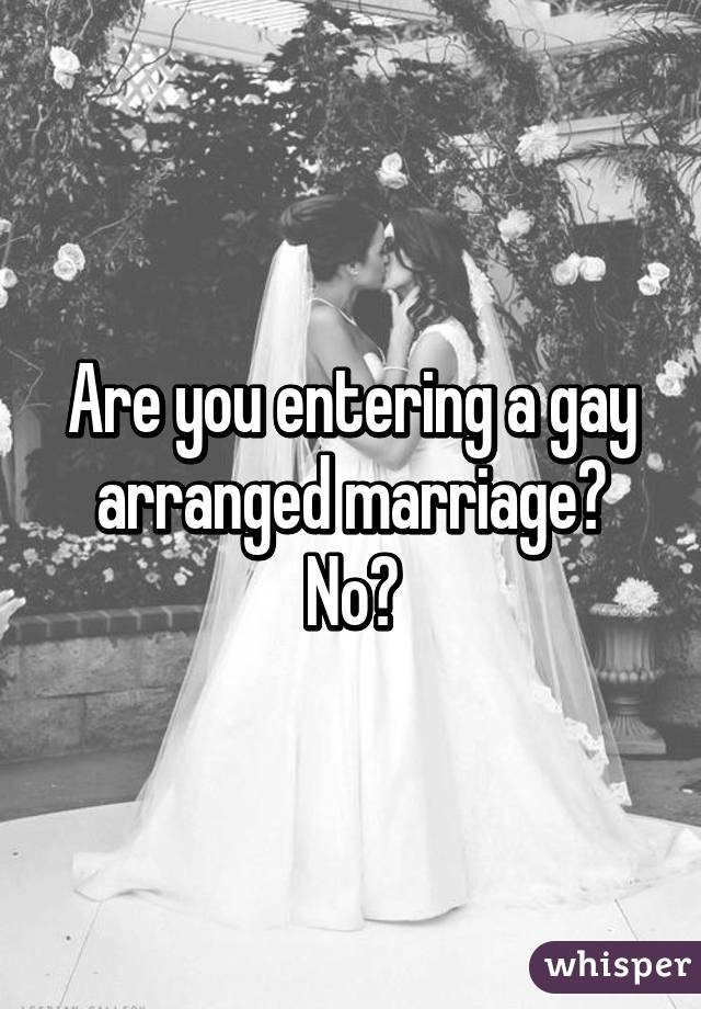 Are you entering a gay arranged marriage? No?
