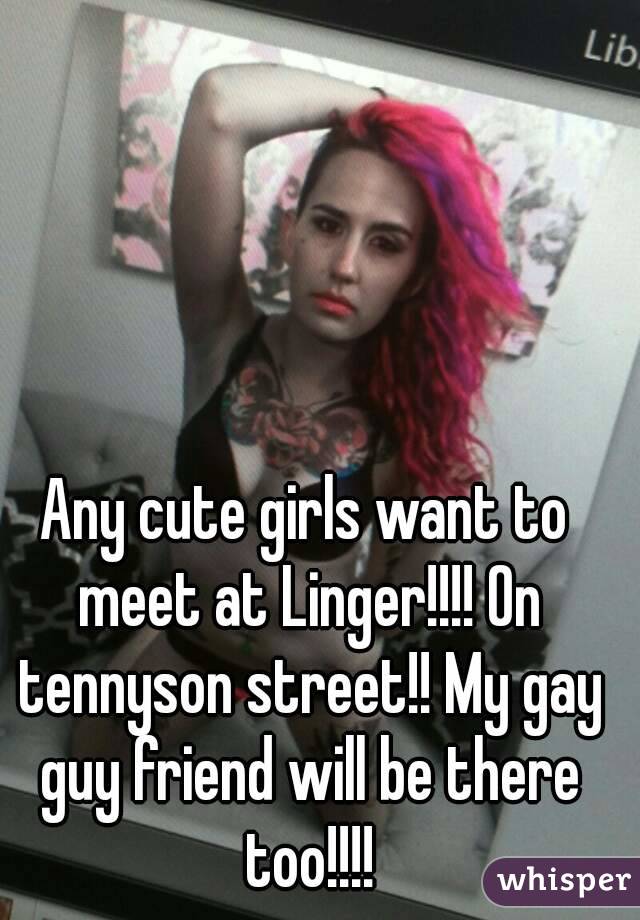 Any cute girls want to meet at Linger!!!! On tennyson street!! My gay guy friend will be there too!!!!