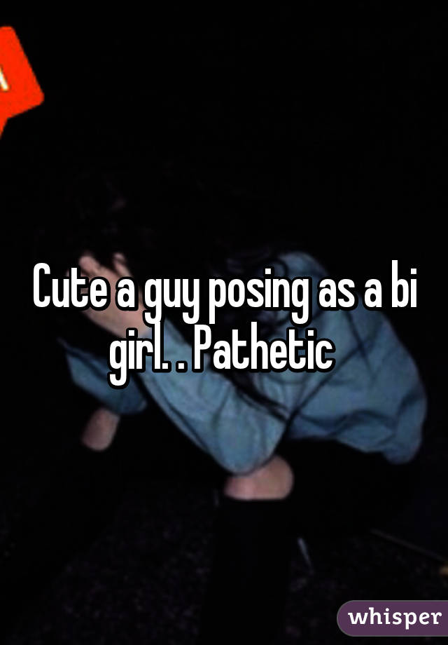 Cute a guy posing as a bi girl. . Pathetic 