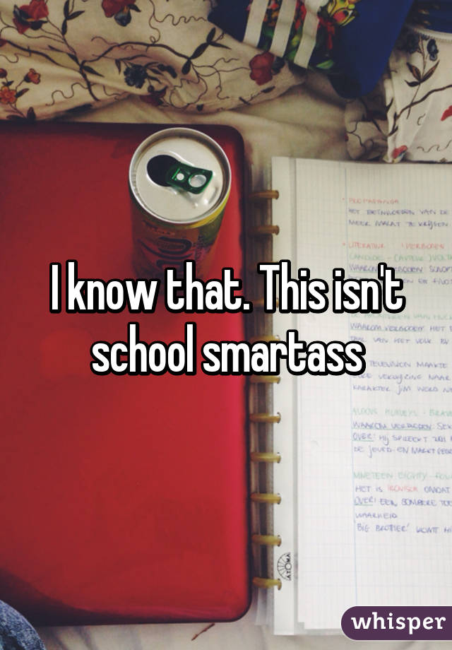 I know that. This isn't school smartass
