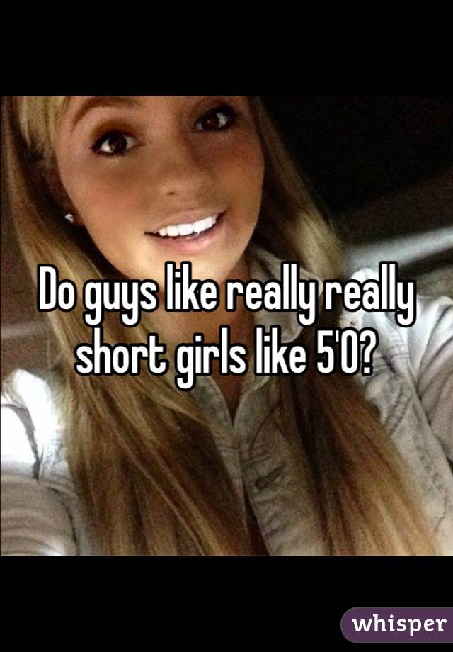 Do guys like really really short girls like 5'0?