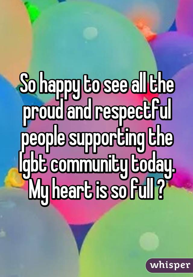 So happy to see all the proud and respectful people supporting the lgbt community today. My heart is so full 💜