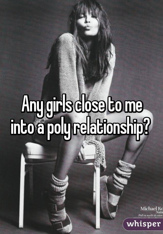 Any girls close to me into a poly relationship? 