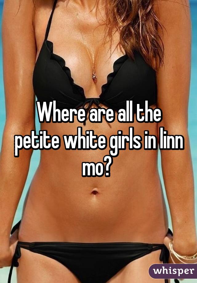 Where are all the petite white girls in linn mo? 