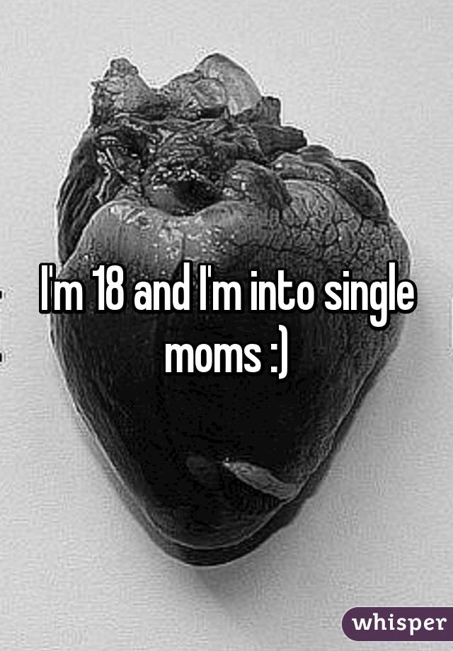 I'm 18 and I'm into single moms :)