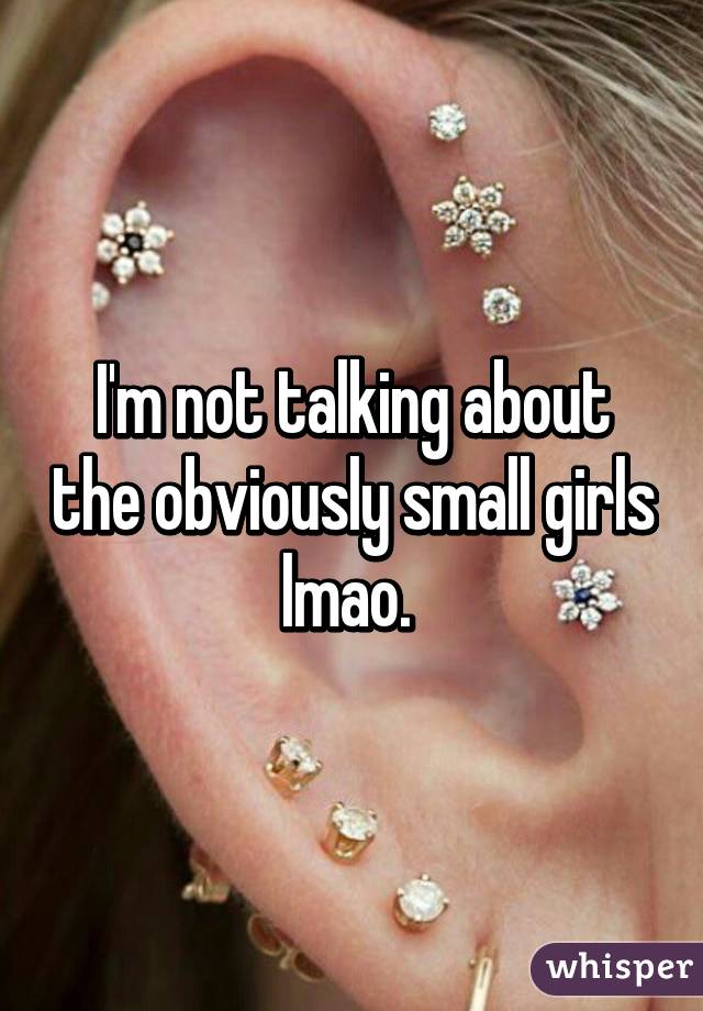 I'm not talking about the obviously small girls lmao. 