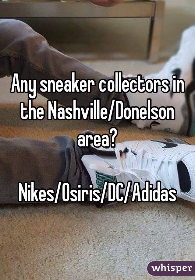 Any sneaker collectors in the Nashville/Donelson area? 

Nikes/Osiris/DC/Adidas