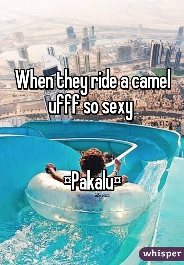 When they ride a camel ufff so sexy 


¤Pakalu¤