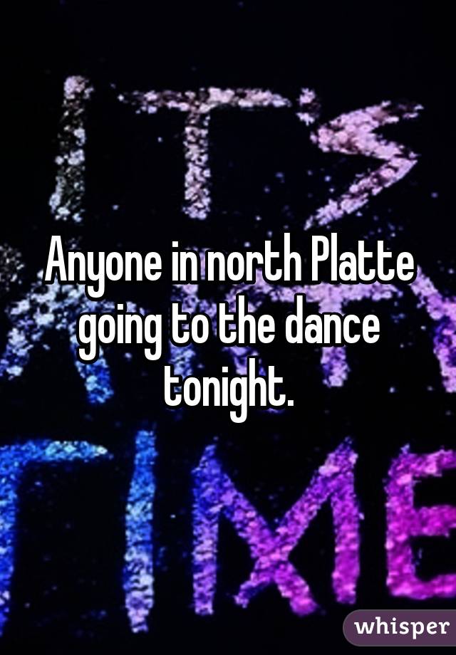 Anyone in north Platte going to the dance tonight.