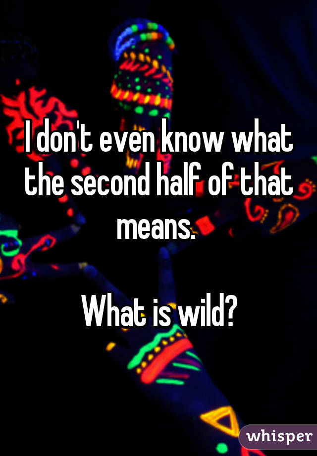 I don't even know what the second half of that means. 

What is wild?