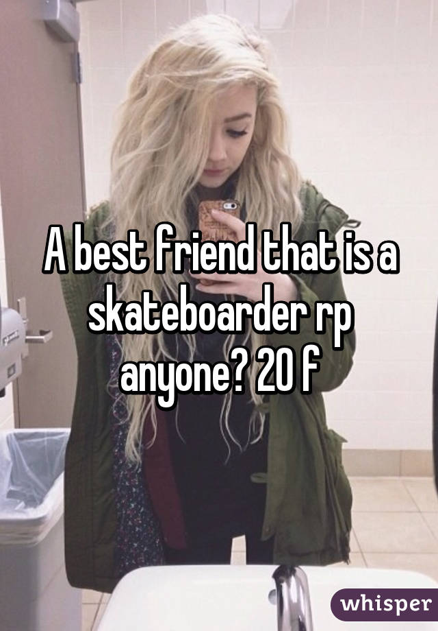 A best friend that is a skateboarder rp anyone? 20 f