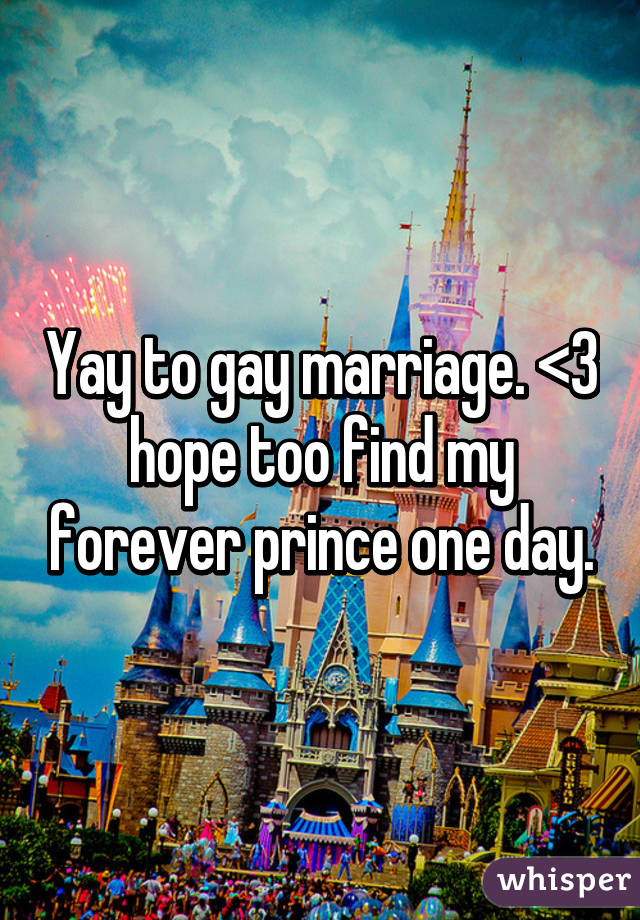 Yay to gay marriage. <3 hope too find my forever prince one day.