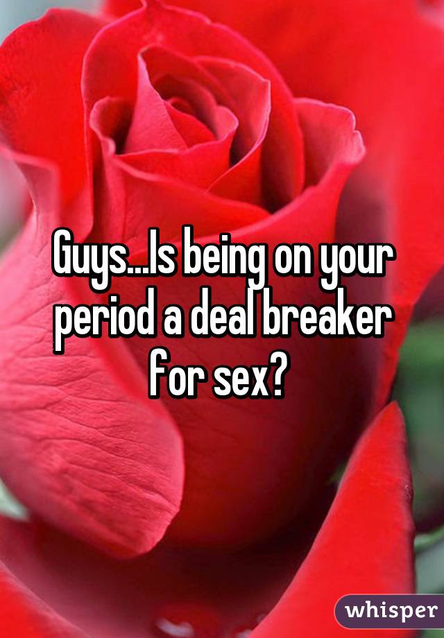 Guys...Is being on your period a deal breaker for sex? 