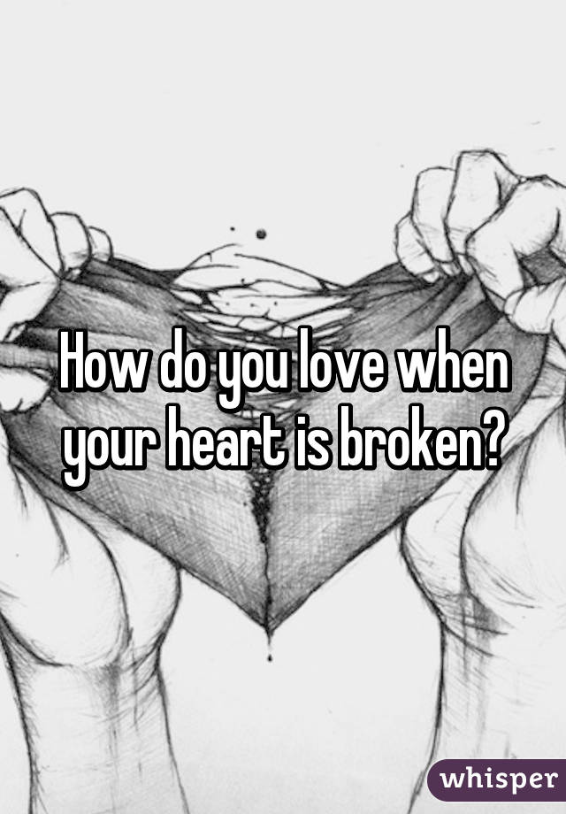 How do you love when your heart is broken?