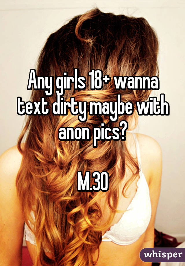 Any girls 18+ wanna text dirty maybe with anon pics?

M.30