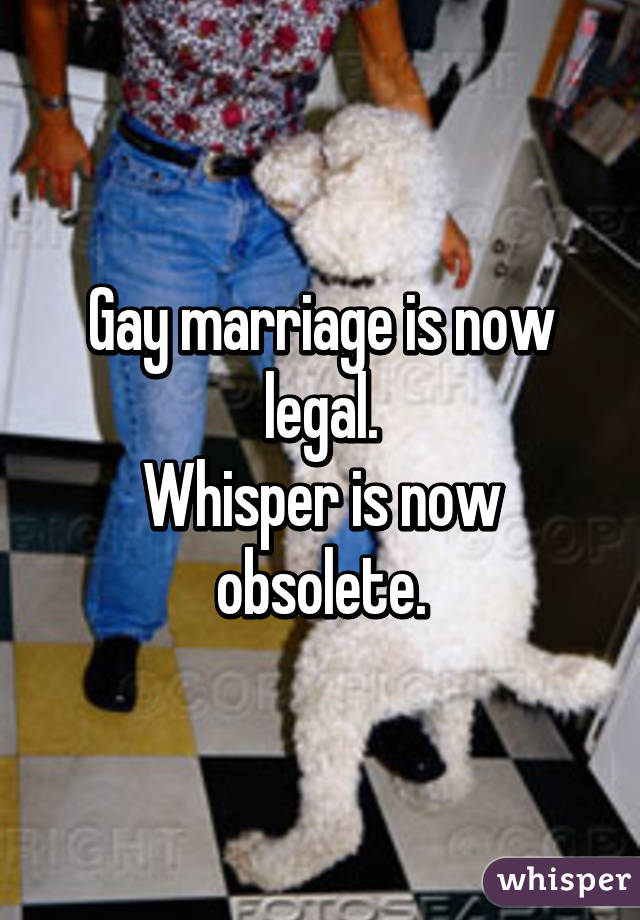 Gay marriage is now legal.
Whisper is now obsolete.